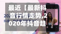 最近【最新抖音行情走势,2020年抖音趋势】