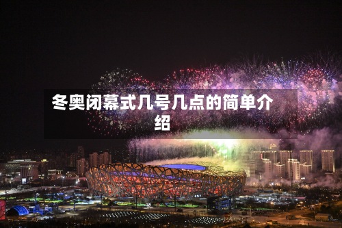 冬奥闭幕式几号几点的简单介绍