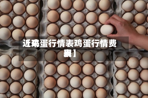 近来【鸡蛋行情表鸡蛋行情费用表】