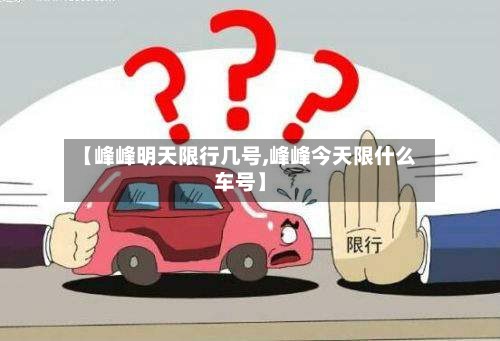 【峰峰明天限行几号,峰峰今天限什么车号】
