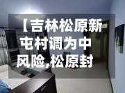【吉林松原新屯村调为中风险,松原封村了吗】