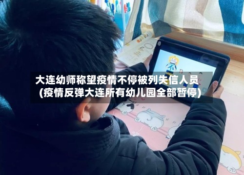 大连幼师称望疫情不停被列失信人员(疫情反弹大连所有幼儿园全部暂停)-第2张图片