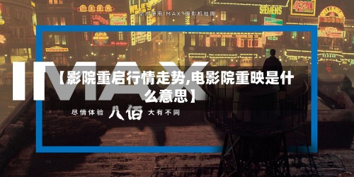 【影院重启行情走势,电影院重映是什么意思】-第2张图片