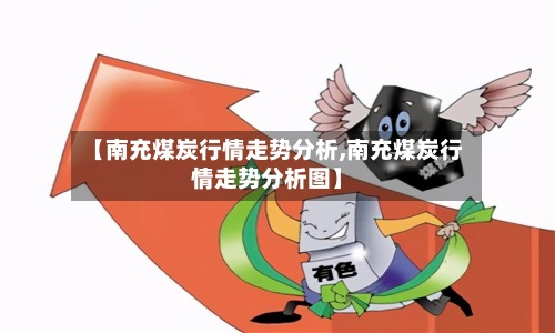 【南充煤炭行情走势分析,南充煤炭行情走势分析图】