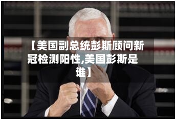 【美国副总统彭斯顾问新冠检测阳性,美国彭斯是谁】-第2张图片