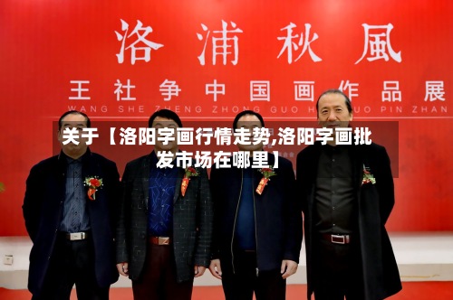 关于【洛阳字画行情走势,洛阳字画批发市场在哪里】