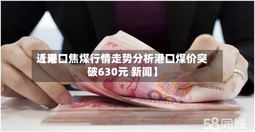 近来【港口焦煤行情走势分析港口煤价突破630元 新闻】-第2张图片