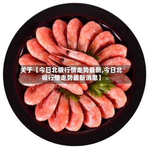 关于【今日北极行情走势最新,今日北极行情走势最新消息】-第2张图片