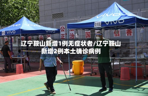 辽宁鞍山新增1例无症状者/辽宁鞍山新增2例本土确诊病例-第2张图片