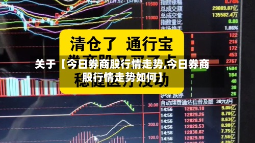 关于【今日券商股行情走势,今日券商股行情走势如何】