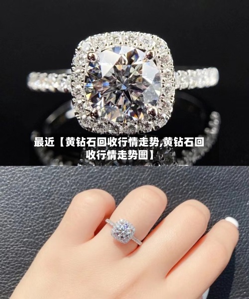 最近【黄钻石回收行情走势,黄钻石回收行情走势图】