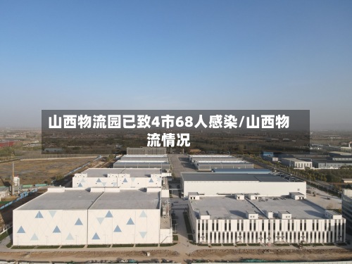 山西物流园已致4市68人感染/山西物流情况