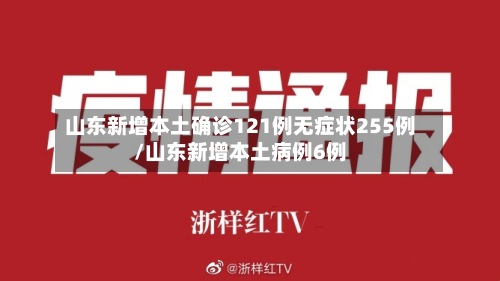 山东新增本土确诊121例无症状255例/山东新增本土病例6例