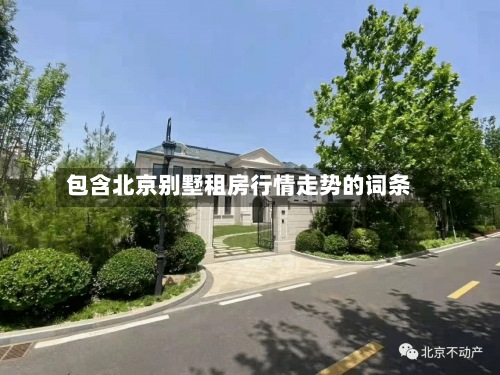包含北京别墅租房行情走势的词条-第2张图片