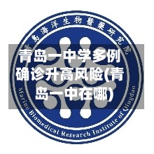 青岛一中学多例确诊升高风险(青岛一中在哪)