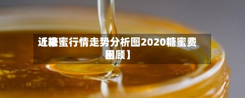 近来【糖蜜行情走势分析图2020糖蜜费用回顾】-第2张图片