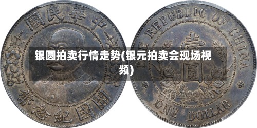 银圆拍卖行情走势(银元拍卖会现场视频)