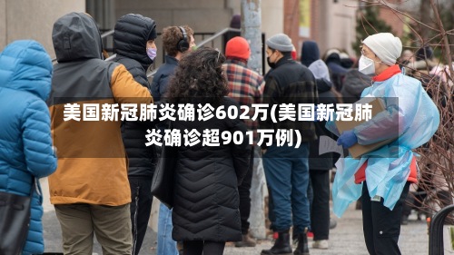 美国新冠肺炎确诊602万(美国新冠肺炎确诊超901万例)