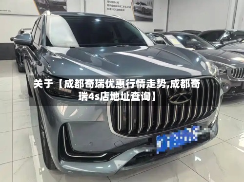 关于【成都奇瑞优惠行情走势,成都奇瑞4s店地址查询】-第2张图片