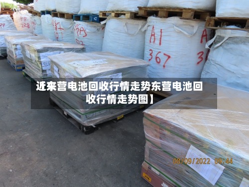 近来【东营电池回收行情走势东营电池回收行情走势图】-第3张图片