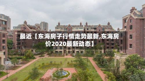 最近【东海房子行情走势最新,东海房价2020最新动态】-第2张图片