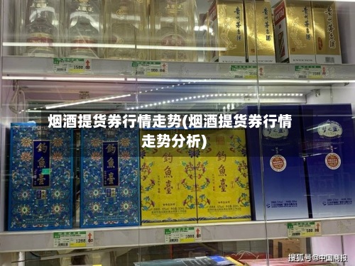 烟酒提货券行情走势(烟酒提货券行情走势分析)