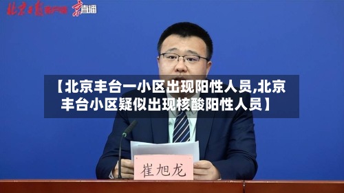 【北京丰台一小区出现阳性人员,北京丰台小区疑似出现核酸阳性人员】-第2张图片