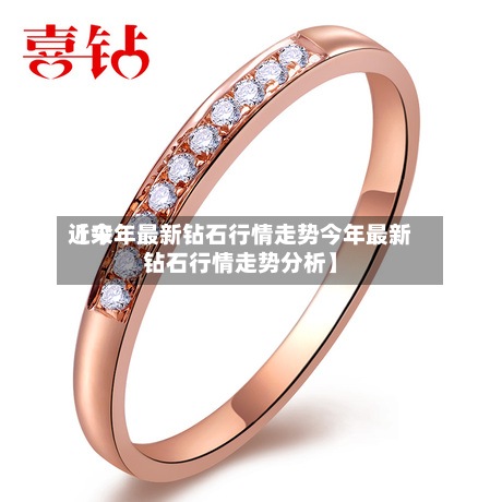 近来
【今年最新钻石行情走势今年最新钻石行情走势分析】-第2张图片