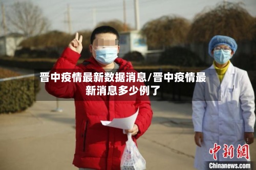 晋中疫情最新数据消息/晋中疫情最新消息多少例了