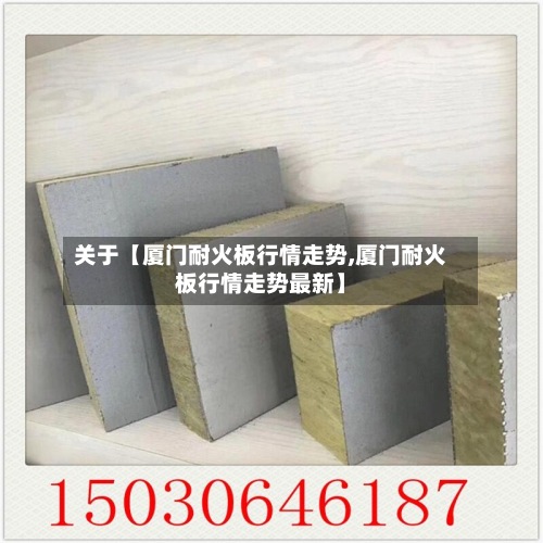 关于【厦门耐火板行情走势,厦门耐火板行情走势最新】
