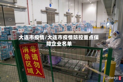 大连市疫情/大连市疫情防控重点保障企业名单