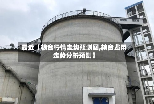 最近【粮食行情走势预测图,粮食费用走势分析预测】