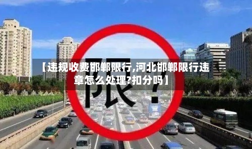 【违规收费邯郸限行,河北邯郸限行违章怎么处理?扣分吗】-第2张图片