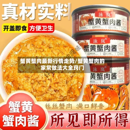 蟹黄蟹肉最新行情走势/蟹黄蟹肉的家常做法大全窍门