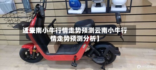 近来【云南小牛行情走势预测云南小牛行情走势预测分析】-第3张图片