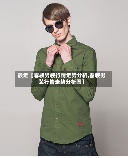 最近【春装男装行情走势分析,春装男装行情走势分析图】-第2张图片