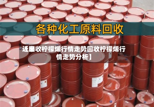 近来【回收柠檬烯行情走势回收柠檬烯行情走势分析】-第3张图片