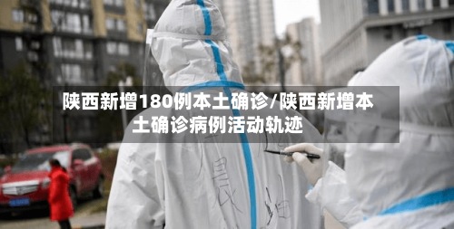 陕西新增180例本土确诊/陕西新增本土确诊病例活动轨迹-第3张图片