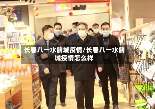 长春八一水韵城疫情/长春八一水韵城疫情怎么样-第3张图片