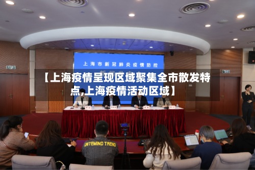 【上海疫情呈现区域聚集全市散发特点,上海疫情活动区域】