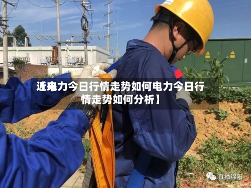 近来
【电力今日行情走势如何电力今日行情走势如何分析】-第3张图片