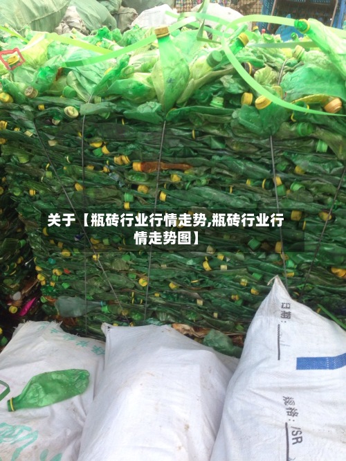 关于【瓶砖行业行情走势,瓶砖行业行情走势图】