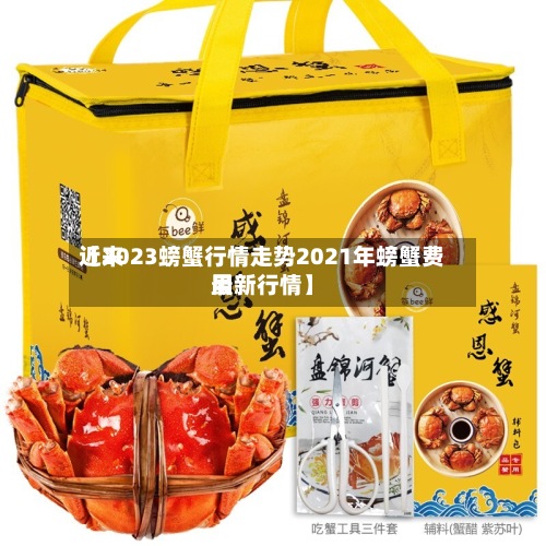 近来【2023螃蟹行情走势2021年螃蟹费用最新行情】