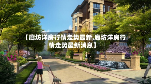 【廊坊洋房行情走势最新,廊坊洋房行情走势最新消息】-第2张图片