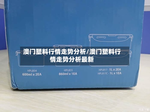 澳门塑料行情走势分析/澳门塑料行情走势分析最新-第3张图片