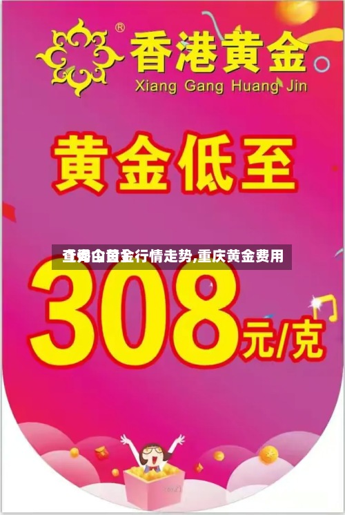 【秀山黄金行情走势,重庆黄金费用查询今日】-第2张图片