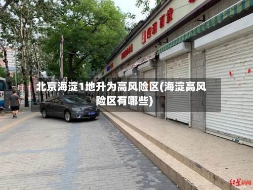 北京海淀1地升为高风险区(海淀高风险区有哪些)