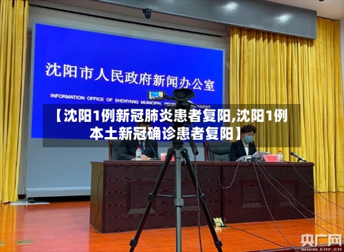 【沈阳1例新冠肺炎患者复阳,沈阳1例本土新冠确诊患者复阳】