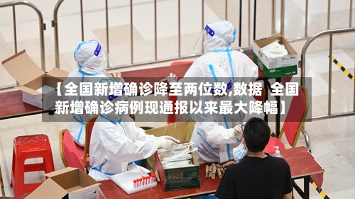 【全国新增确诊降至两位数,数据  全国新增确诊病例现通报以来最大降幅】