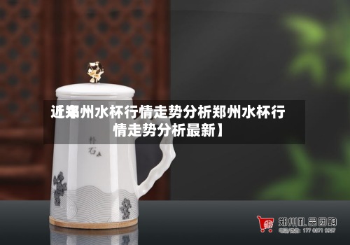 近来
【郑州水杯行情走势分析郑州水杯行情走势分析最新】